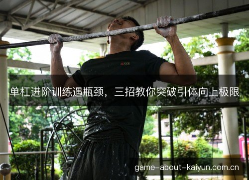 单杠进阶训练遇瓶颈，三招教你突破引体向上极限